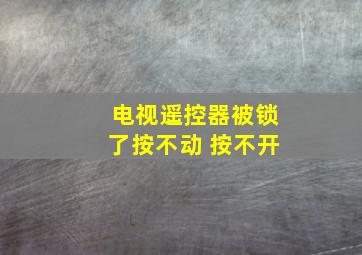 电视遥控器被锁了按不动 按不开